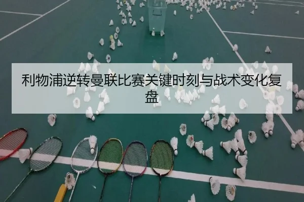 利物浦逆转曼联比赛关键时刻与战术变化复盘